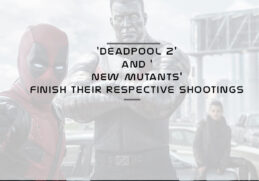 Deadpool 2 and New Mutants finish their respective shootings