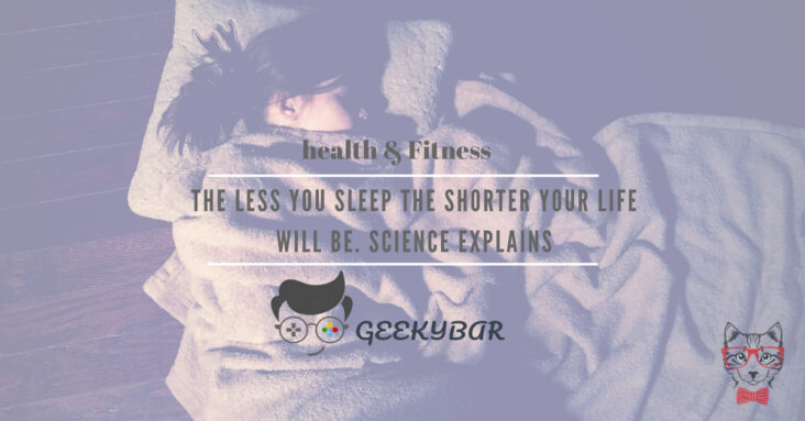 The less you sleep the shorter your life will be. Science explains