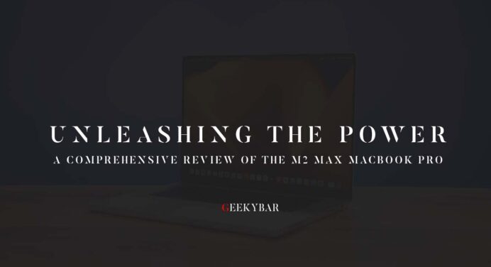 Unleashing the Power: A Comprehensive Review of the M2 Max MacBook Pro